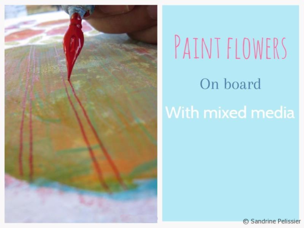 Painting flowers in mixed media from imagination, step by step demo by Sandrine Pelissier
