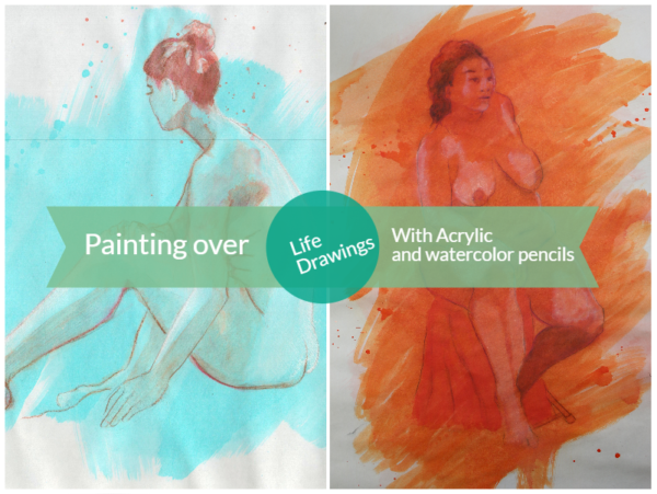 Painting over Life drawings with Acrylic and Watercolor Pencils