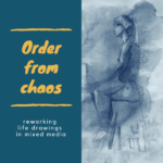Organized chaos : Reworking life drawings in mixed media